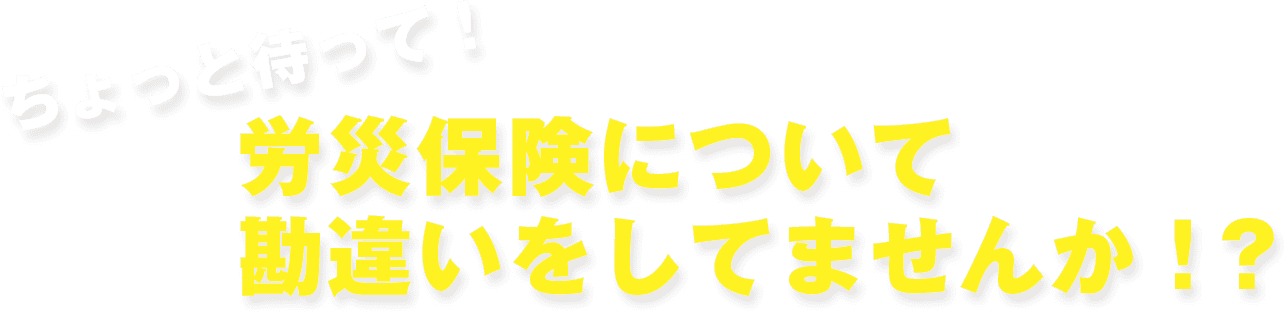 労災保険を勘違いしていませんか?