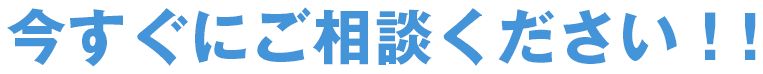 今すぐにご相談ください!!